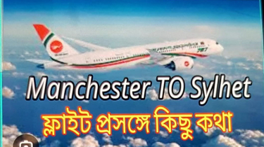 ম্যানচেষ্টার টু সিলেট ফ্লাইট প্রসঙ্গে কিছু কথা
