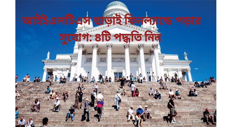 আইইএলটিএস ছাড়াই ফিনল্যান্ডে পড়ার সুযোগ: ৪টি পদ্ধতি নিন আইইএলটিএস ছাড়াই ফিনল্যান্ডে পড়ার সুযোগ: ৪টি পদ্ধতি নিন